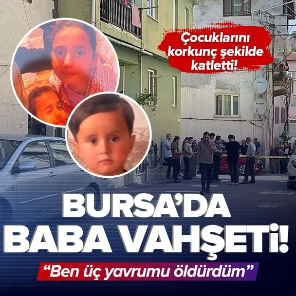 Bursa’da kan donduran vahşet! Baba 3 çocuğunu korkunç şekilde öldürdü