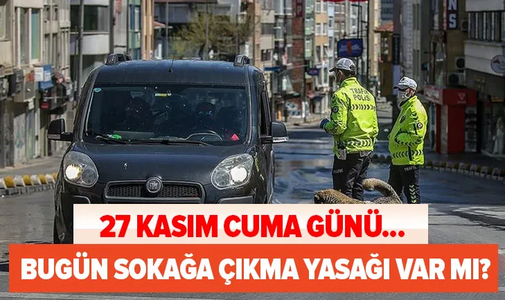 SON DAKİKA | Bugün sokağa çıkma yasağı var mı? 27 Kasım Cuma günü saat 20'den sonra sokağa çıkma yasağı var mı?