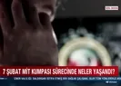 7 Şubat MİT kumpası sürecinde neler yaşandı?