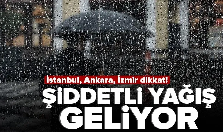 Meteoroloji İstanbul, Ankara ve İzmir için uyardı! Şiddetli yağış geliyor