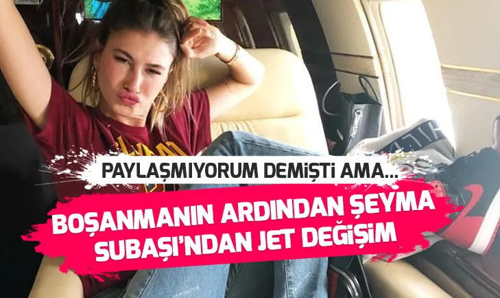 Şeyma Subaşından boşanmanın ardından jet değişim