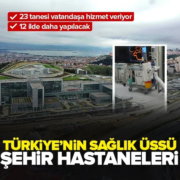 Türkiye’nin sağlık üsleri şehir hastaneleri! 23 tanesi hizmette 12 ilde daha yapılacak