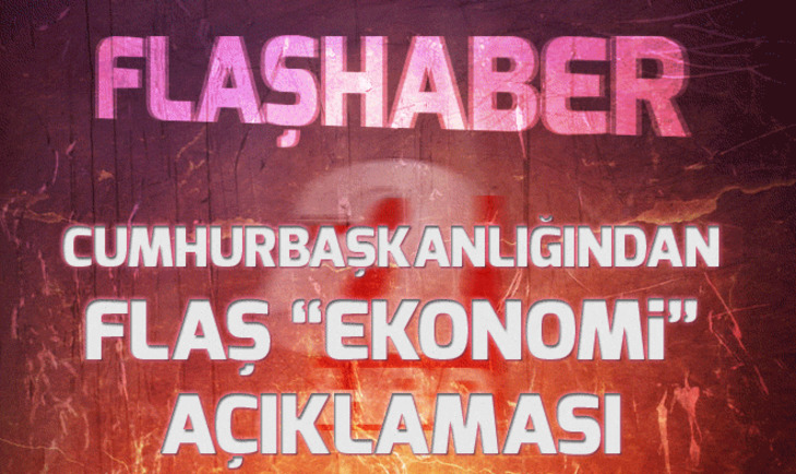 Cumhurbaşkanlığından flaş ekonomi açıklaması