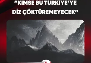 "KİMSE BU TÜRKİYE'YE DİZ ÇÖKTÜREMEYECEK"