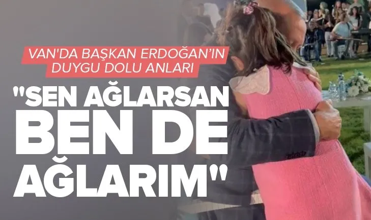 Başkan Erdoğan’ın Van’da duygu dolu anları! Sen ağlarsan ben de ağlarım