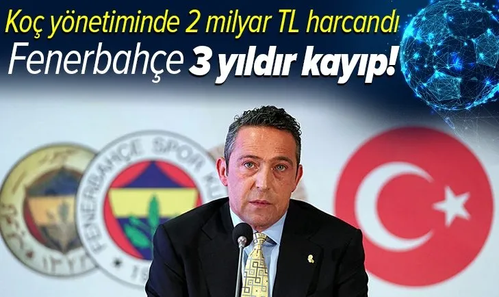 Fenerbahçe Ali Koç yönetiminde 3 yıldır eriyor: 2 yılda 2 milyar lira harcadı