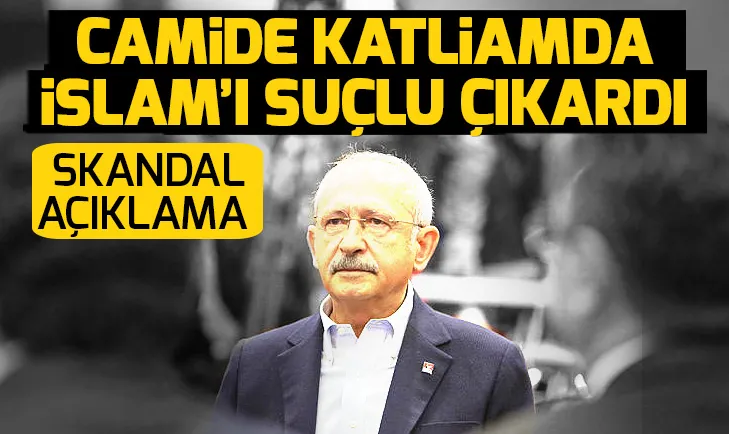 Kılıçdaroğlundan Yeni Zelandada camide yapılan katliama skandal yorum