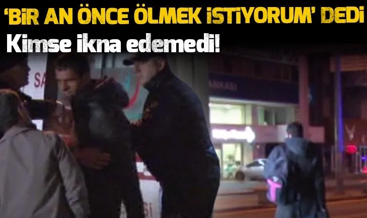 'Bir an önce ölmek istiyorum' dedi! Kimse ikna edemedi...