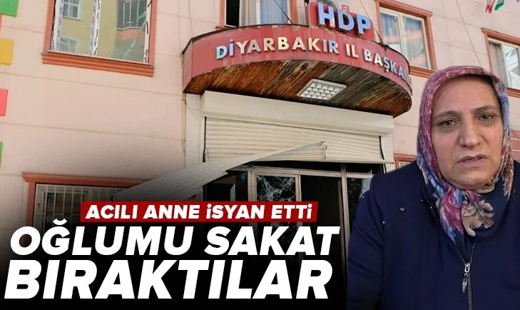 Diyarbakırlı anneden HDP’ye sert tepki! Oğlumu sakat ettiler