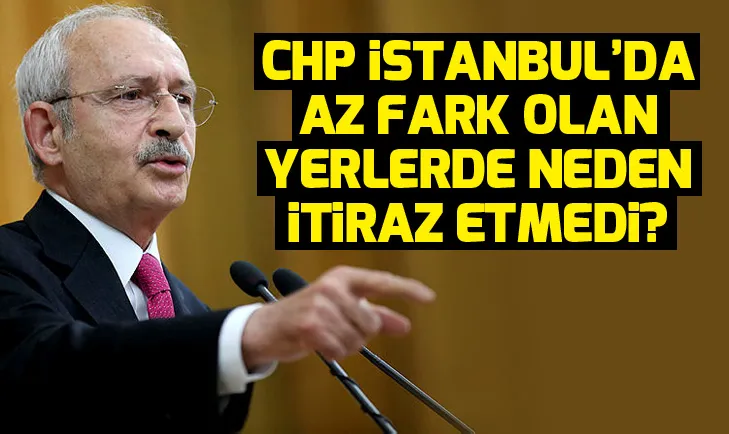 CHP, İstanbulda az fark olan yerlerde neden itiraz etmedi?