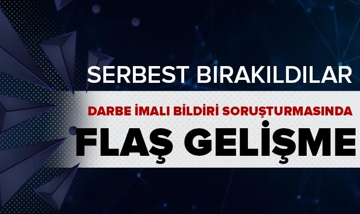 Darbe imalı bildiri soruşturmasında flaş gelişme: Adli kontrol şartıyla serbest bırakıldılar