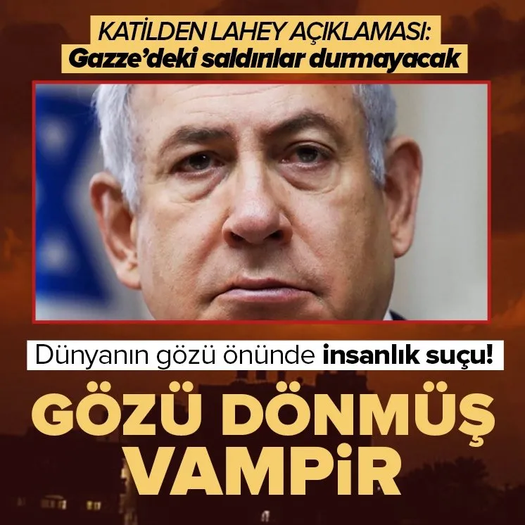 Vampir Netanyahu’dan Lahey açıklaması