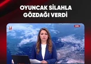 OYUNCAK SİLAHLA GÖZDAĞI VERDİ