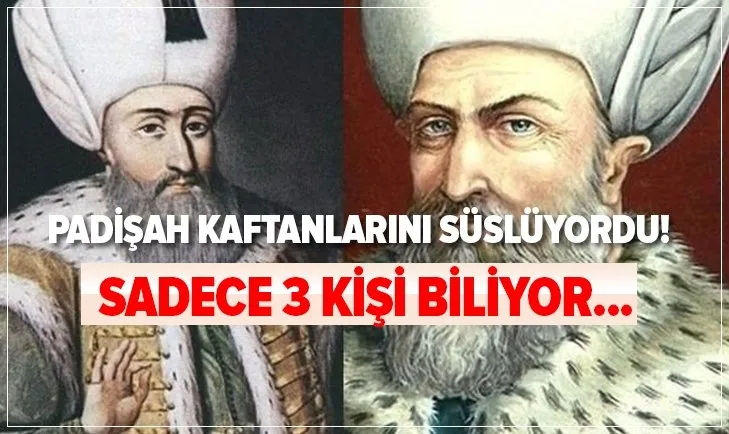 Sadece 3 kişi biliyor! Osmanlı’da padişahların kaftanlarını süslüyordu! Şimdi Avrupa’ya satılıyor...