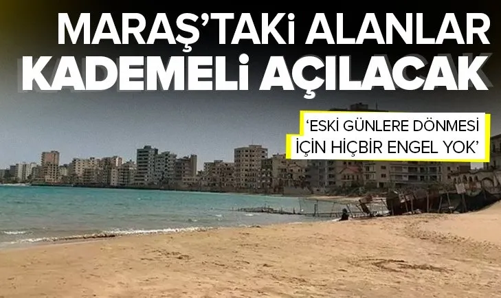 Maraş’taki alanlar kademeli açılacak! Eski günlere dönecek