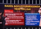 Bahis operasyonunda yeni dalga sinyali!