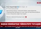 Başkan Erdoğan’dan Göbeklitepe paylaşımı