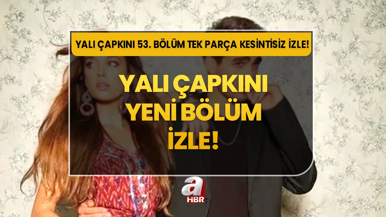 YALI ÇAPKINI 53. BÖLÜM İZLE! Yalı Çapkını yeni bölüm tek parça, full HD, kesintisiz izle!