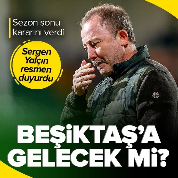 Sergen Yalçın sezon sonu kararını açıkladı! Beşiktaş’a gelecek mi?