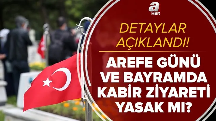 Son dakika: Kabir ziyareti yapılacak mı? Arefe günü ve bayramda mezar ziyareti yasak mı? Sokağa çıkma yasağında...