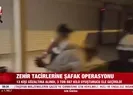Zehir tacirlerine şafak operasyonu