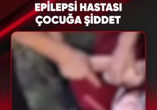 EPİLEPSİ HASTASI ÇOCUĞA ŞİDDET