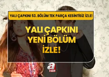 YALI ÇAPKINI 53. BÖLÜM İZLE! Yalı Çapkını yeni bölüm tek parça, full HD, kesintisiz izle!