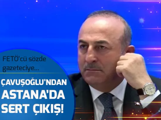 Astana'da Çavuşoğlu'ndan sert çıkış!