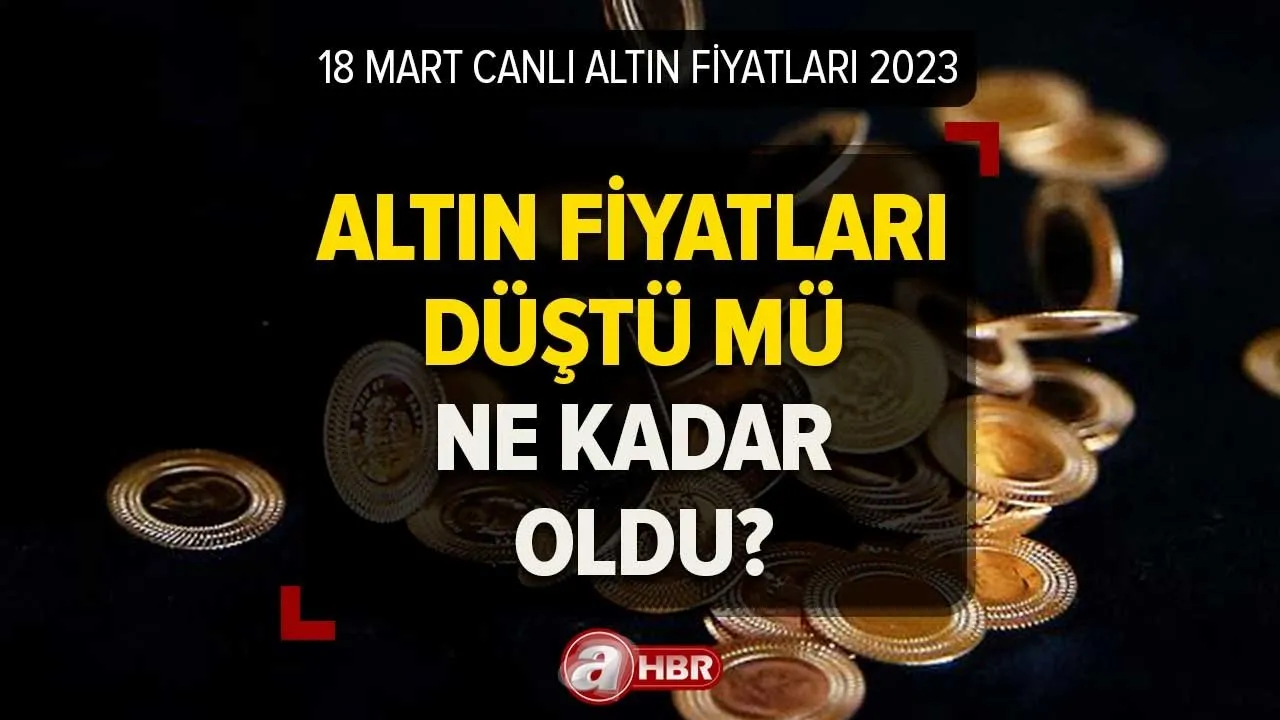 18 Mart ALTIN FİYATLARI BUGÜN ne kadar oldu, düştü mü? Çeyrek, yarım