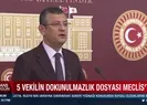 5 vekilin dokunulmazlık dosyası Mecliste