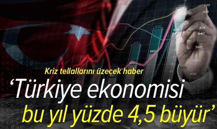 Kriz tellallarını üzecek haber! Türkiye ekonomisi bu yıl yüzde 4,5 büyür