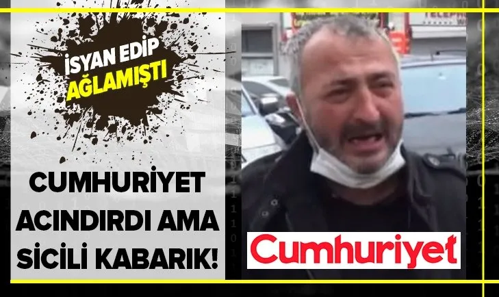 Sokak röportajında isyan edip ağlamıştı! Cumhuriyet Gazetesi'nin acındırdığı kişinin adli sicil kaydı kabarık çıktı