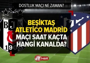 Beşiktaş Atletico Madrid maçı ne zaman? BJK-Atletico Madrid dostluk maçı saat kaçta, hangi kanalda? Muhtemel ilk 11'ler