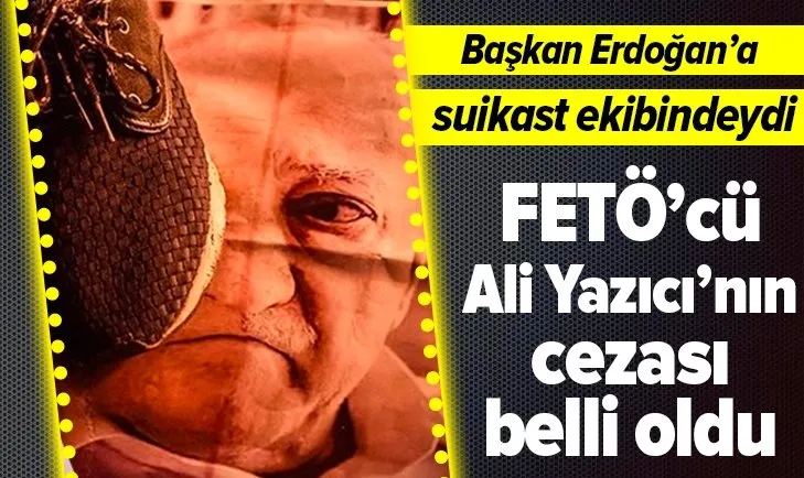 Eski başyaver FETÖ'cü Ali Yazıcı'nın cezası belli oldu!