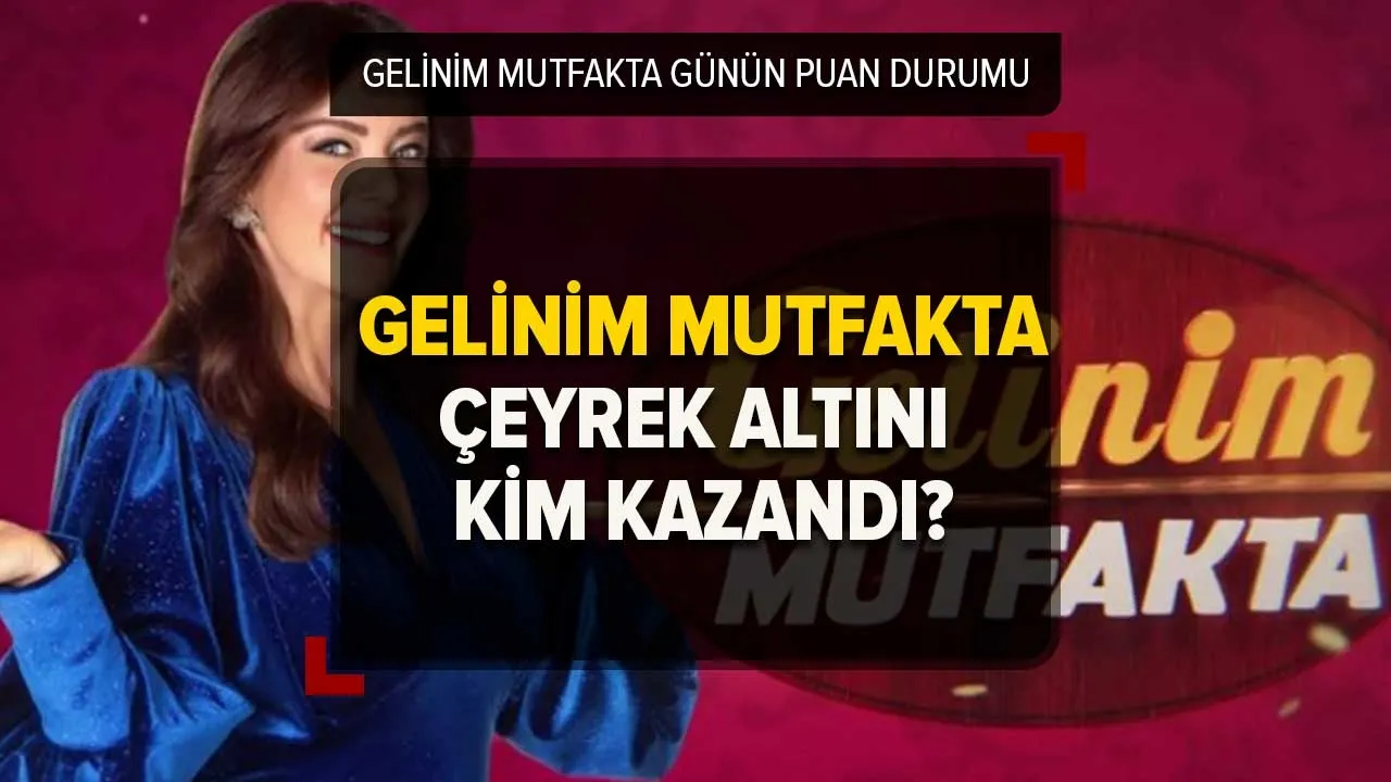 Gelinim Mutfakta kim birinci oldu, çeyrek altını kim kazandı? 17 Mart Gelinim Mutfakta puan durumu!