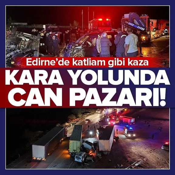 Kara yolunda can pazarı! Edirne’de katliam gibi kaza