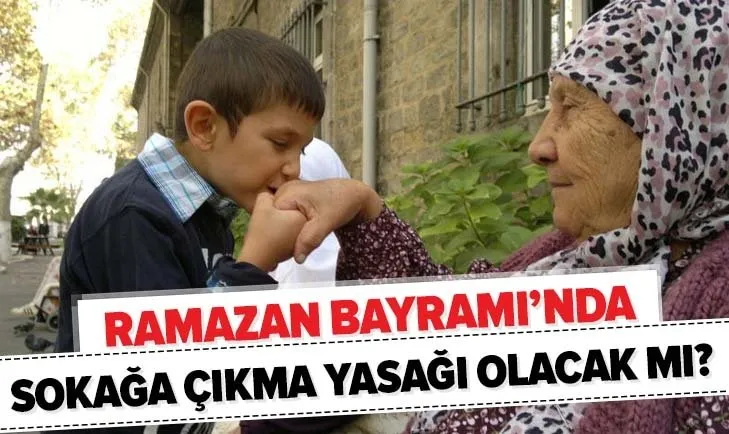 Son dakika: Bayramda sokağa çıkma yasağı var mı? Ramazan Bayramı’nda dışarı çıkma yasağı olacak mı?