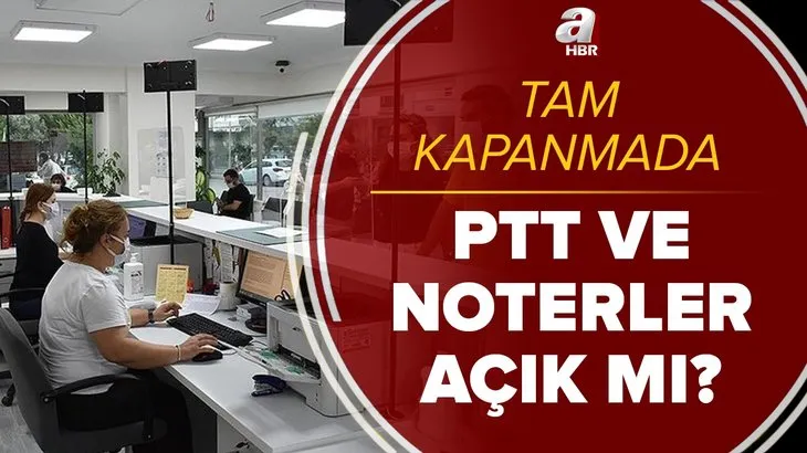 PTT ve noterler açık mı? Tam kapanmada PTT ve noterler çalışacak mı? Sokağa çıkma yasağı saatlerinde...