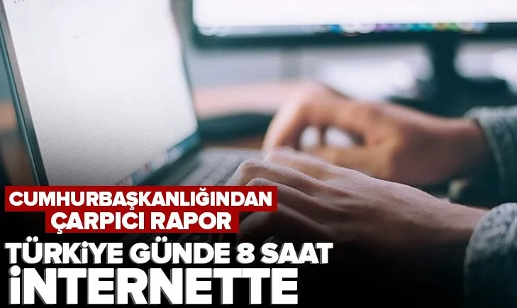 Cumhurbaşkanlığından çarpıcı rapor: Türkiye takribi 8 saat internette