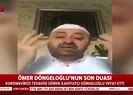 Ömer Döngeloğlu son duasında helallik istemişti