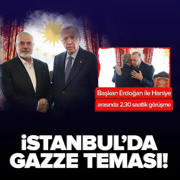 İstanbul’da Gazze diplomasisi! Başkan Erdoğan Hamas lideri Haniye görüşmesi sona erdi