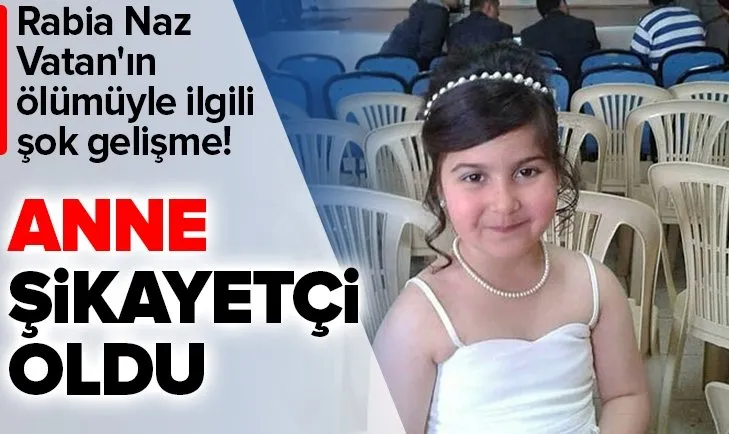 Rabia Naz Vatan'ın ölümüyle ilgili şok gelişme! Anne şikayetçi oldu