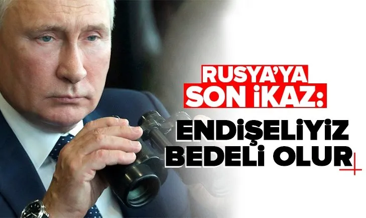 Rusya’ya uyarı: Bedeli olur!