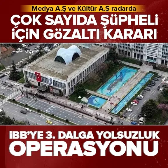 İBB’ye 3. dalga yolsuzluk operasyonu