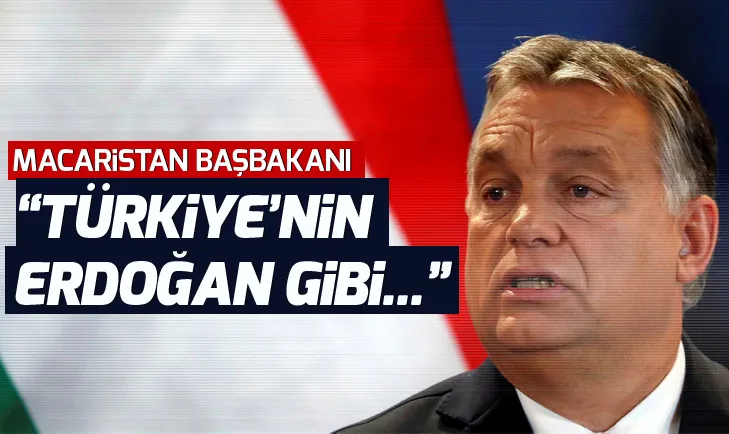 Macaristan Başbakanı Orban: Türkiyenin Erdoğan gibi...