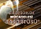 Bir Özgürlük Mücadelesi: Başörtüsü