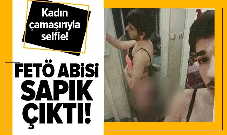 FETÖ abisi sapık çıktı! Kadın çamaşırıyla selfie