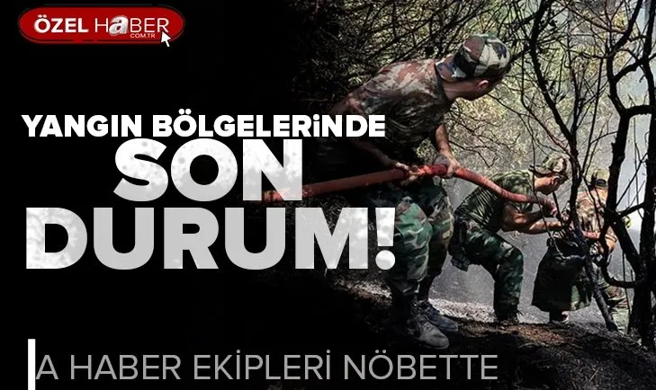 A Haber ekipleri yangın yerlerinde nöbete devam ediyor