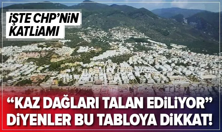 İşte ortalığı ayağa kaldıran CHP’nin Kaz Dağları’ndaki talanı