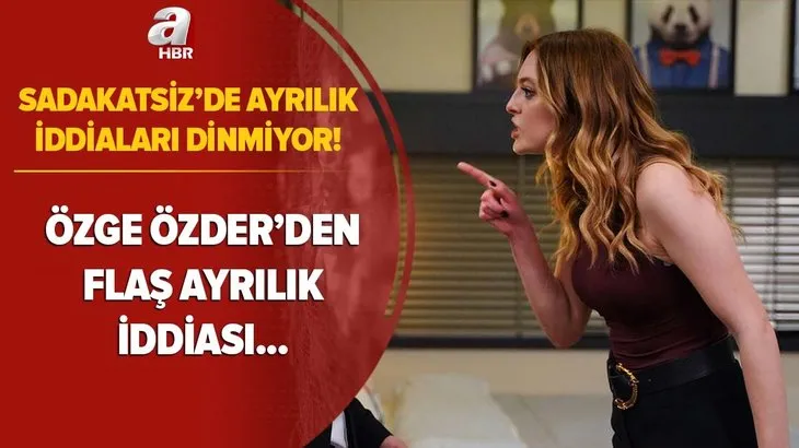 Sadakatsiz’de ardı ardına ayrılık rüzgarı! Özge Özder’den sonra! Flaş isim...